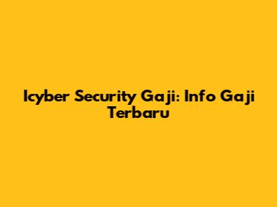 Icyber Security Gaji: Info Gaji Terbaru
