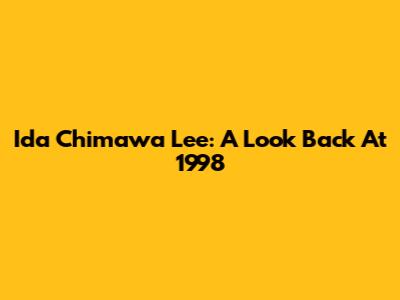 Ida Chimawa Lee: A Look Back At 1998