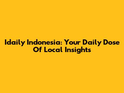 Idaily Indonesia: Your Daily Dose Of Local Insights