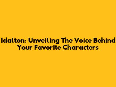Idalton: Unveiling The Voice Behind Your Favorite Characters