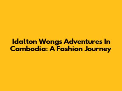 Idalton Wong's Adventures In Cambodia: A Fashion Journey