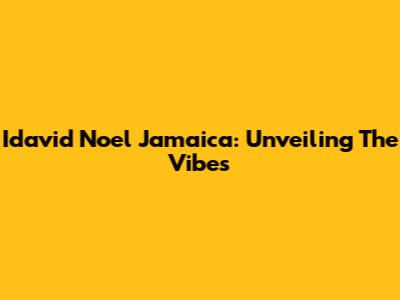 Idavid Noel Jamaica: Unveiling The Vibes