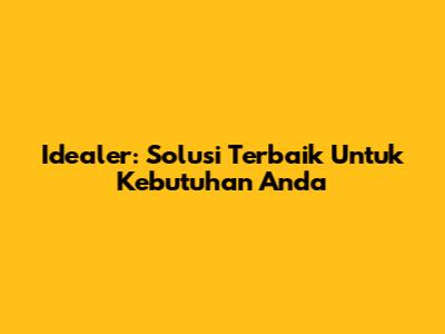 Idealer: Solusi Terbaik Untuk Kebutuhan Anda
