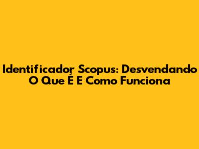Identificador Scopus: Desvendando O Que É E Como Funciona