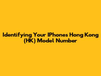 Identifying Your IPhone's Hong Kong (HK) Model Number