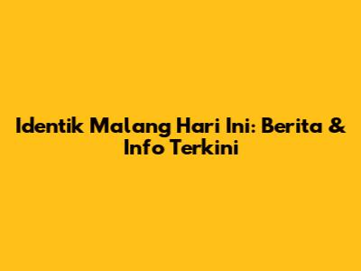 Identik Malang Hari Ini: Berita & Info Terkini
