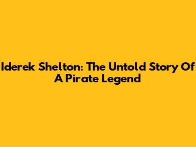 Iderek Shelton: The Untold Story Of A Pirate Legend