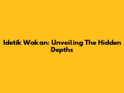 Idetik Wakan: Unveiling The Hidden Depths
