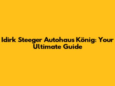 Idirk Steeger Autohaus König: Your Ultimate Guide