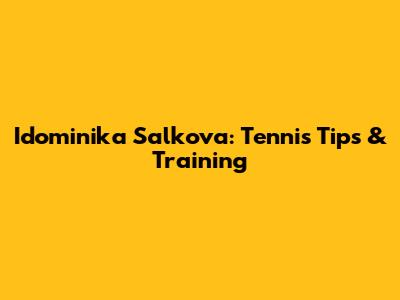 Idominika Salkova: Tennis Tips & Training