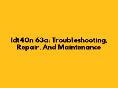 Idt40n 63a: Troubleshooting, Repair, And Maintenance
