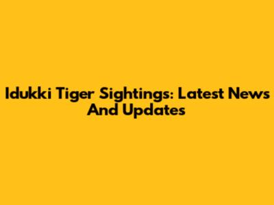 Idukki Tiger Sightings: Latest News And Updates