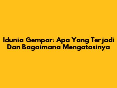 Idunia Gempar: Apa Yang Terjadi Dan Bagaimana Mengatasinya