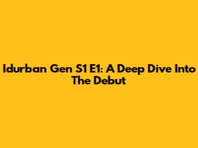 Idurban Gen S1 E1: A Deep Dive Into The Debut