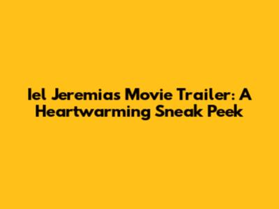 Iel Jeremias Movie Trailer: A Heartwarming Sneak Peek