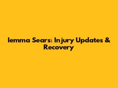 Iemma Sears: Injury Updates & Recovery