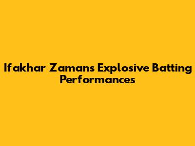 Ifakhar Zaman's Explosive Batting Performances