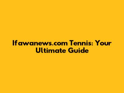 Ifawanews.com Tennis: Your Ultimate Guide