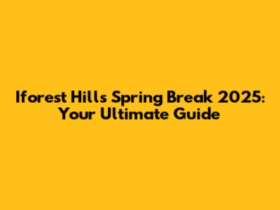 Iforest Hills Spring Break 2025: Your Ultimate Guide