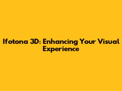 Ifotona 3D: Enhancing Your Visual Experience