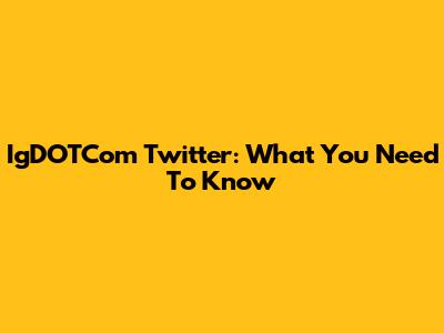 IgDOTCom Twitter: What You Need To Know