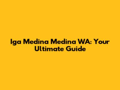 Iga Medina Medina WA: Your Ultimate Guide