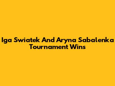 Iga Swiatek And Aryna Sabalenka Tournament Wins