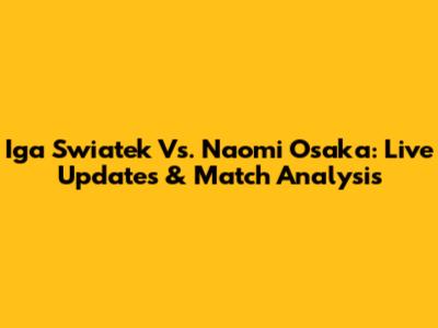 Iga Swiatek Vs. Naomi Osaka: Live Updates & Match Analysis