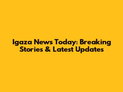 Igaza News Today: Breaking Stories & Latest Updates