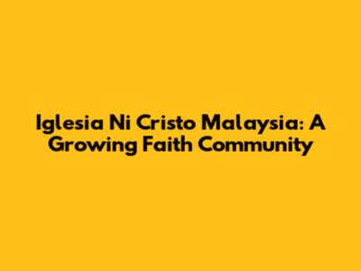 Iglesia Ni Cristo Malaysia: A Growing Faith Community