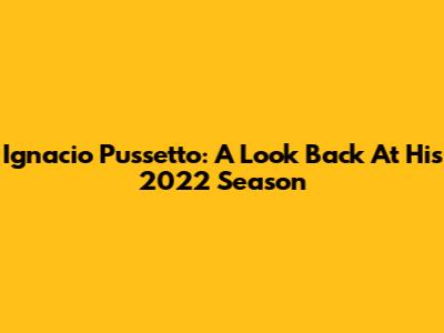 Ignacio Pussetto: A Look Back At His 2022 Season