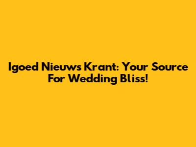 Igoed Nieuws Krant: Your Source For Wedding Bliss!