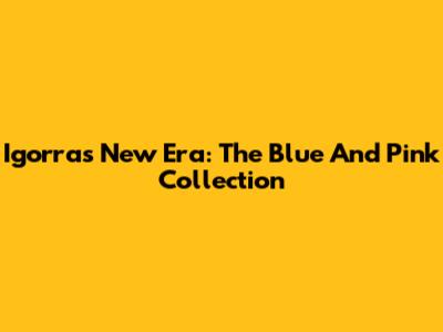 Igorra's New Era: The Blue And Pink Collection