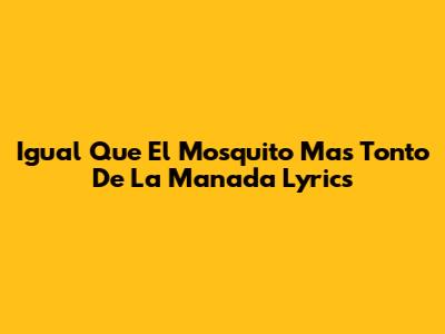 Igual Que El Mosquito Mas Tonto De La Manada Lyrics