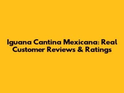 Iguana Cantina Mexicana: Real Customer Reviews & Ratings