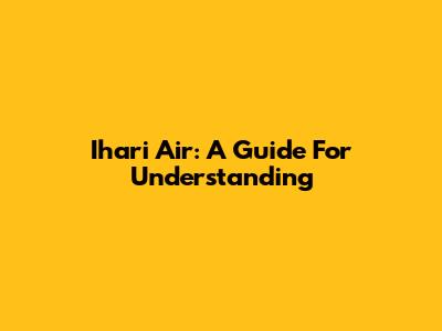 Ihari Air: A Guide For Understanding