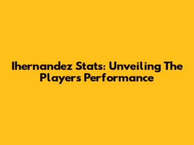 Ihernandez Stats: Unveiling The Player's Performance