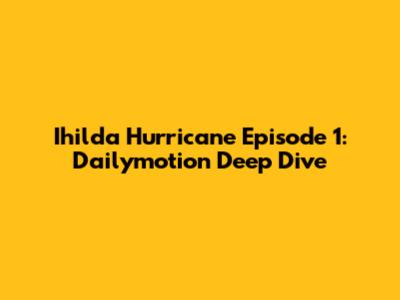 Ihilda Hurricane Episode 1: Dailymotion Deep Dive