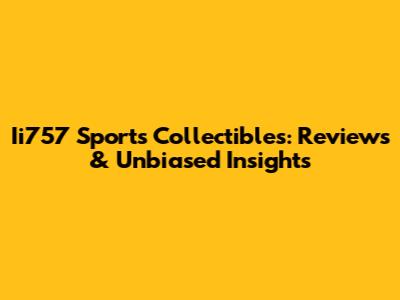 Ii757 Sports Collectibles: Reviews & Unbiased Insights
