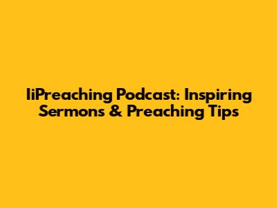 IiPreaching Podcast: Inspiring Sermons & Preaching Tips
