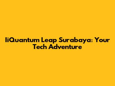 IiQuantum Leap Surabaya: Your Tech Adventure