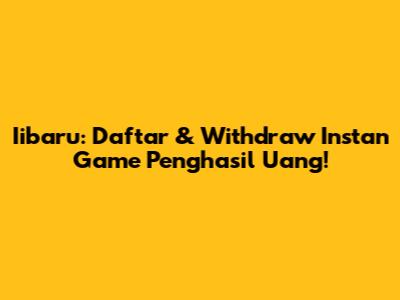 Iibaru: Daftar & Withdraw Instan Game Penghasil Uang!