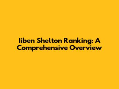 Iiben Shelton Ranking: A Comprehensive Overview
