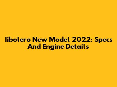Iibolero New Model 2022: Specs And Engine Details