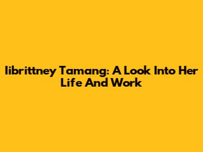 Iibrittney Tamang: A Look Into Her Life And Work
