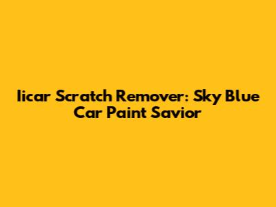 Iicar Scratch Remover: Sky Blue Car Paint Savior