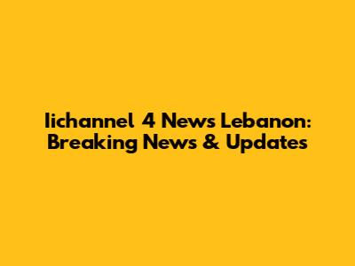 Iichannel 4 News Lebanon: Breaking News & Updates