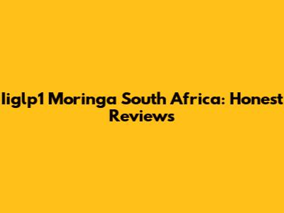 Iiglp1 Moringa South Africa: Honest Reviews