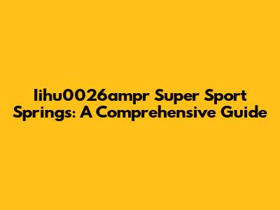 Iihu0026ampr Super Sport Springs: A Comprehensive Guide