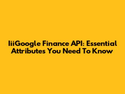 IiiGoogle Finance API: Essential Attributes You Need To Know